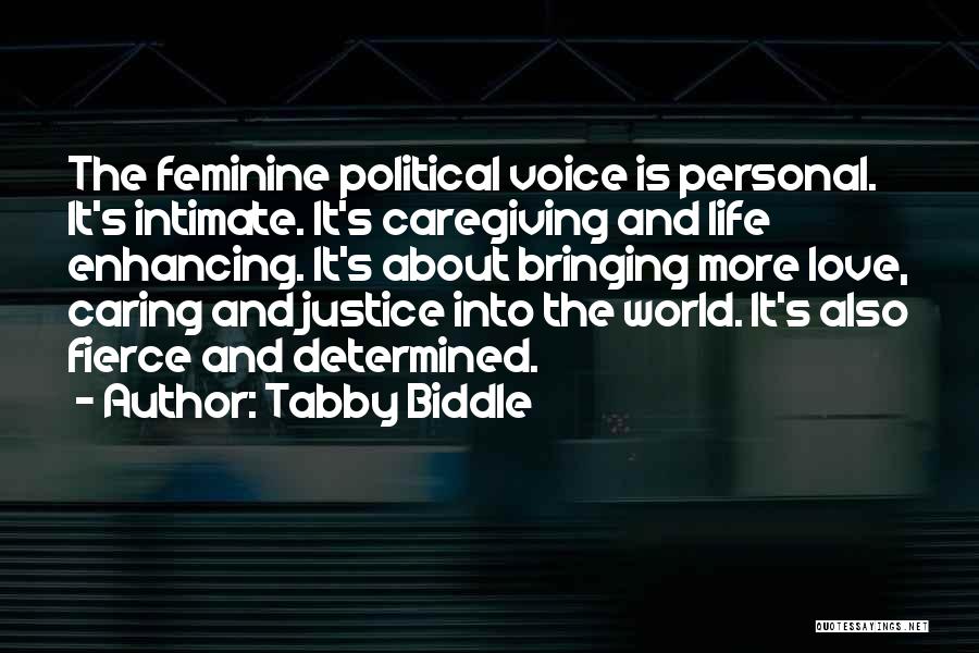 Tabby Biddle Quotes: The Feminine Political Voice Is Personal. It's Intimate. It's Caregiving And Life Enhancing. It's About Bringing More Love, Caring And