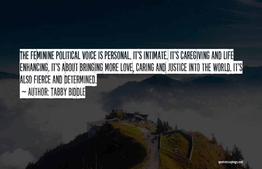 Tabby Biddle Quotes: The Feminine Political Voice Is Personal. It's Intimate. It's Caregiving And Life Enhancing. It's About Bringing More Love, Caring And