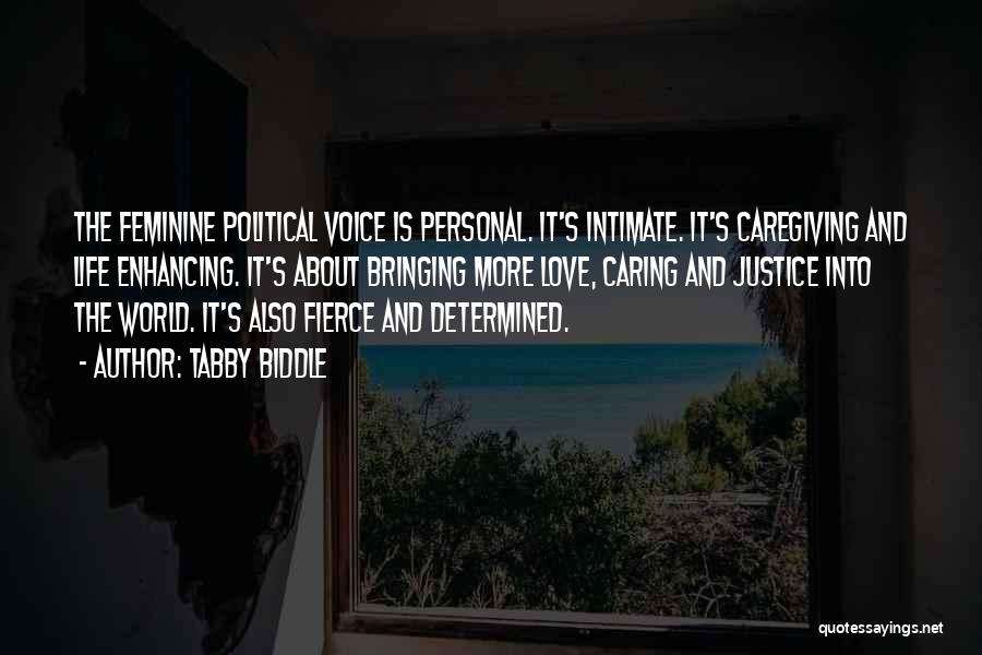 Tabby Biddle Quotes: The Feminine Political Voice Is Personal. It's Intimate. It's Caregiving And Life Enhancing. It's About Bringing More Love, Caring And