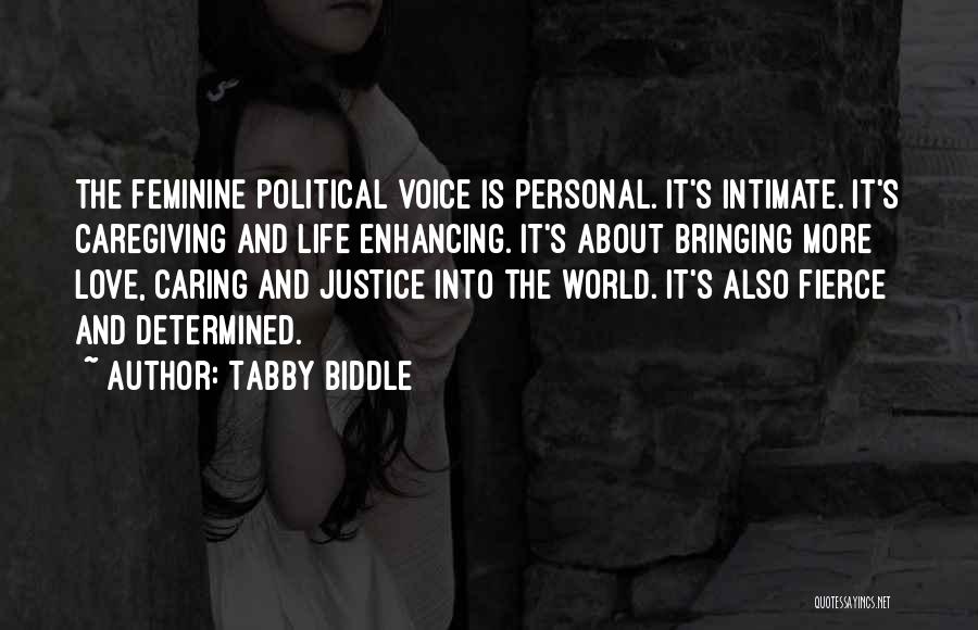 Tabby Biddle Quotes: The Feminine Political Voice Is Personal. It's Intimate. It's Caregiving And Life Enhancing. It's About Bringing More Love, Caring And