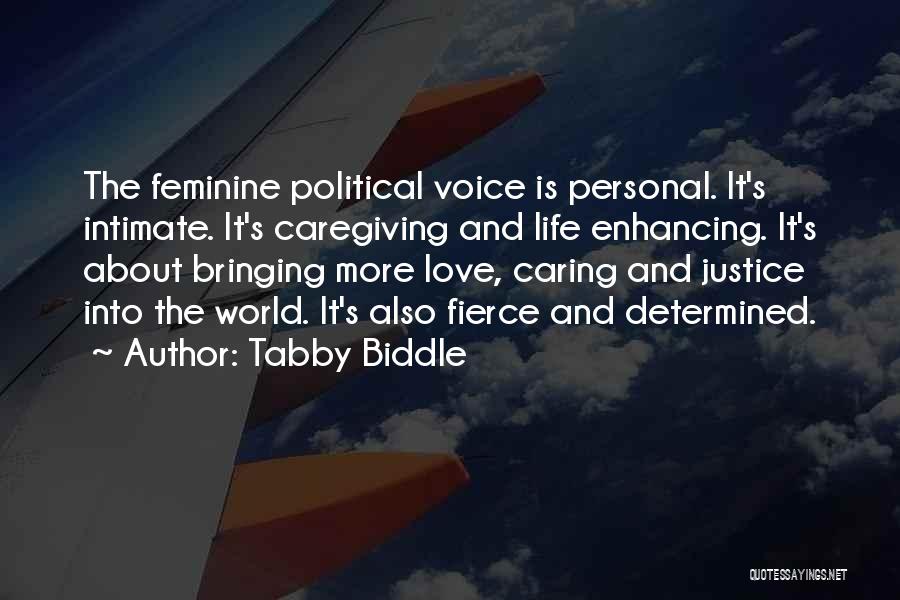 Tabby Biddle Quotes: The Feminine Political Voice Is Personal. It's Intimate. It's Caregiving And Life Enhancing. It's About Bringing More Love, Caring And