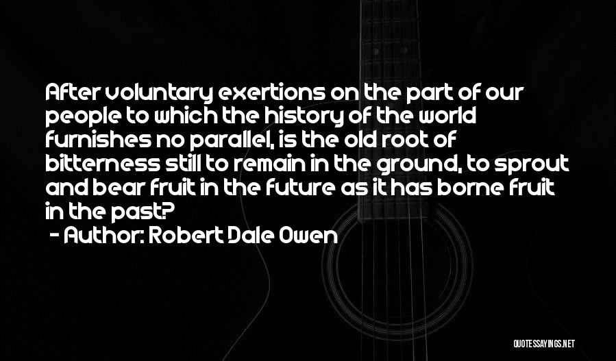 Robert Dale Owen Quotes: After Voluntary Exertions On The Part Of Our People To Which The History Of The World Furnishes No Parallel, Is