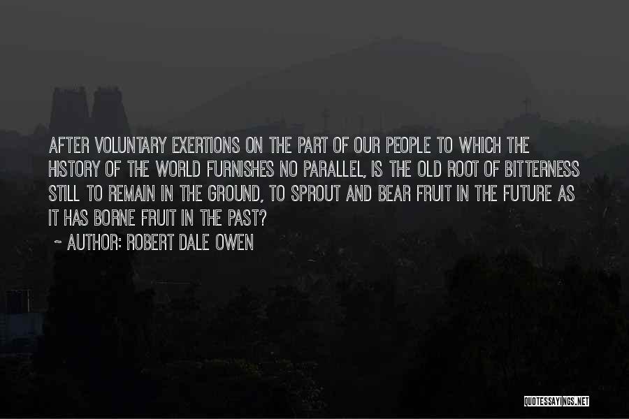 Robert Dale Owen Quotes: After Voluntary Exertions On The Part Of Our People To Which The History Of The World Furnishes No Parallel, Is