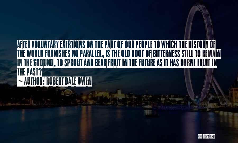 Robert Dale Owen Quotes: After Voluntary Exertions On The Part Of Our People To Which The History Of The World Furnishes No Parallel, Is