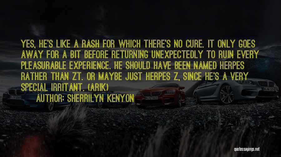 Sherrilyn Kenyon Quotes: Yes, He's Like A Rash For Which There's No Cure. It Only Goes Away For A Bit Before Returning Unexpectedly