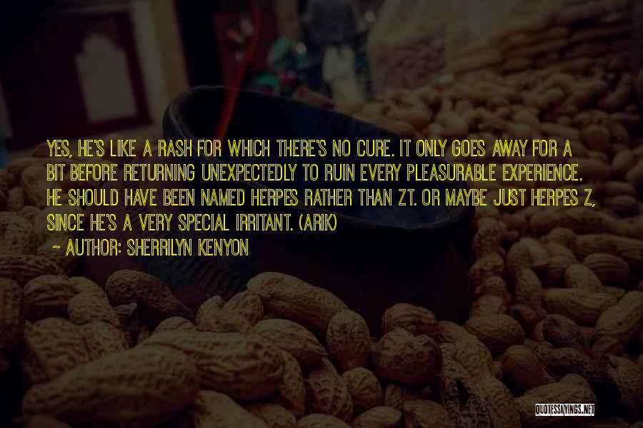 Sherrilyn Kenyon Quotes: Yes, He's Like A Rash For Which There's No Cure. It Only Goes Away For A Bit Before Returning Unexpectedly