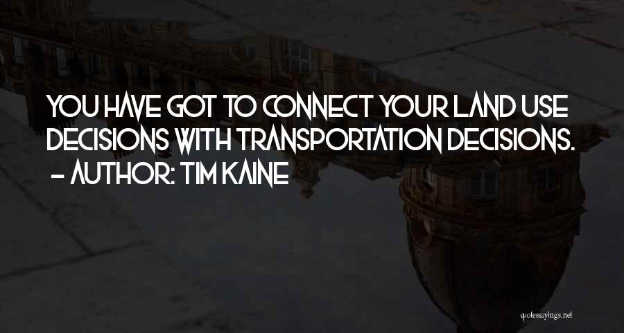 Tim Kaine Quotes: You Have Got To Connect Your Land Use Decisions With Transportation Decisions.