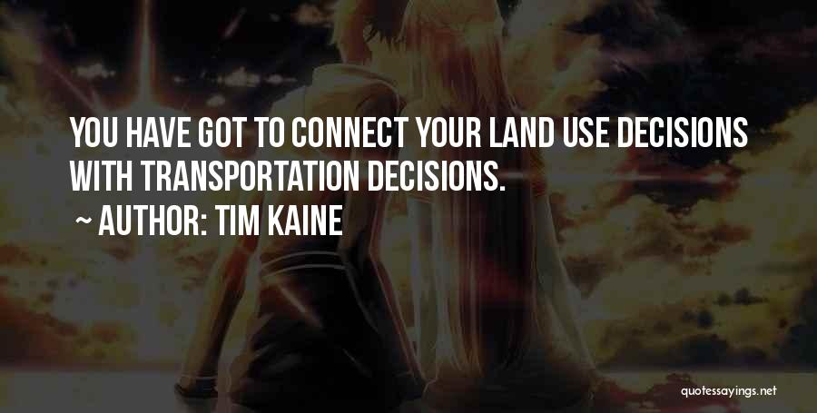 Tim Kaine Quotes: You Have Got To Connect Your Land Use Decisions With Transportation Decisions.