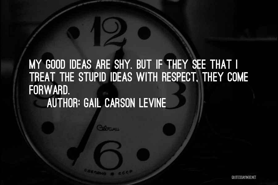 Gail Carson Levine Quotes: My Good Ideas Are Shy. But If They See That I Treat The Stupid Ideas With Respect, They Come Forward.