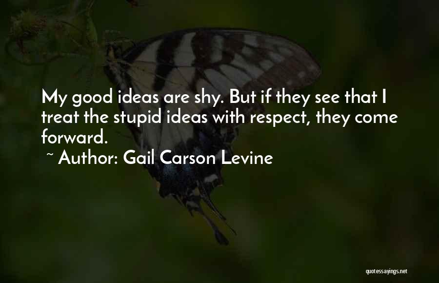 Gail Carson Levine Quotes: My Good Ideas Are Shy. But If They See That I Treat The Stupid Ideas With Respect, They Come Forward.