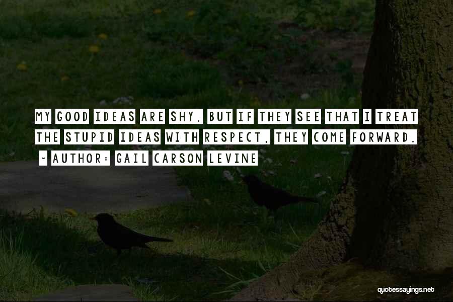 Gail Carson Levine Quotes: My Good Ideas Are Shy. But If They See That I Treat The Stupid Ideas With Respect, They Come Forward.