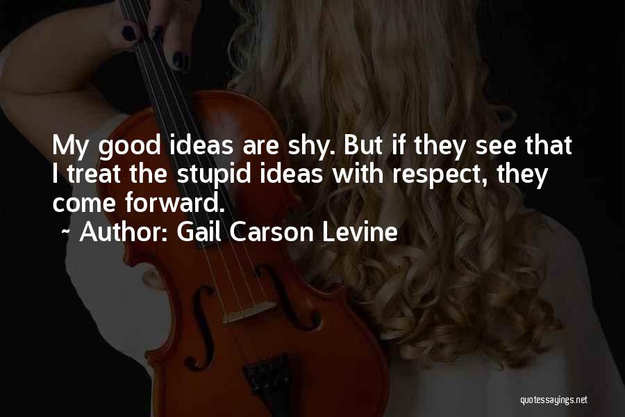 Gail Carson Levine Quotes: My Good Ideas Are Shy. But If They See That I Treat The Stupid Ideas With Respect, They Come Forward.