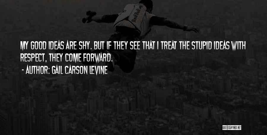 Gail Carson Levine Quotes: My Good Ideas Are Shy. But If They See That I Treat The Stupid Ideas With Respect, They Come Forward.