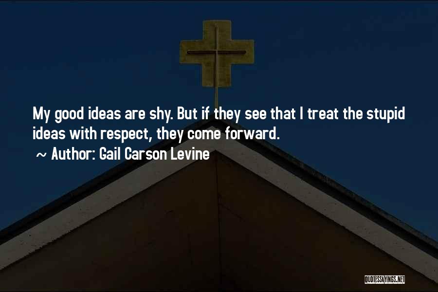 Gail Carson Levine Quotes: My Good Ideas Are Shy. But If They See That I Treat The Stupid Ideas With Respect, They Come Forward.