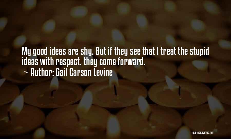 Gail Carson Levine Quotes: My Good Ideas Are Shy. But If They See That I Treat The Stupid Ideas With Respect, They Come Forward.