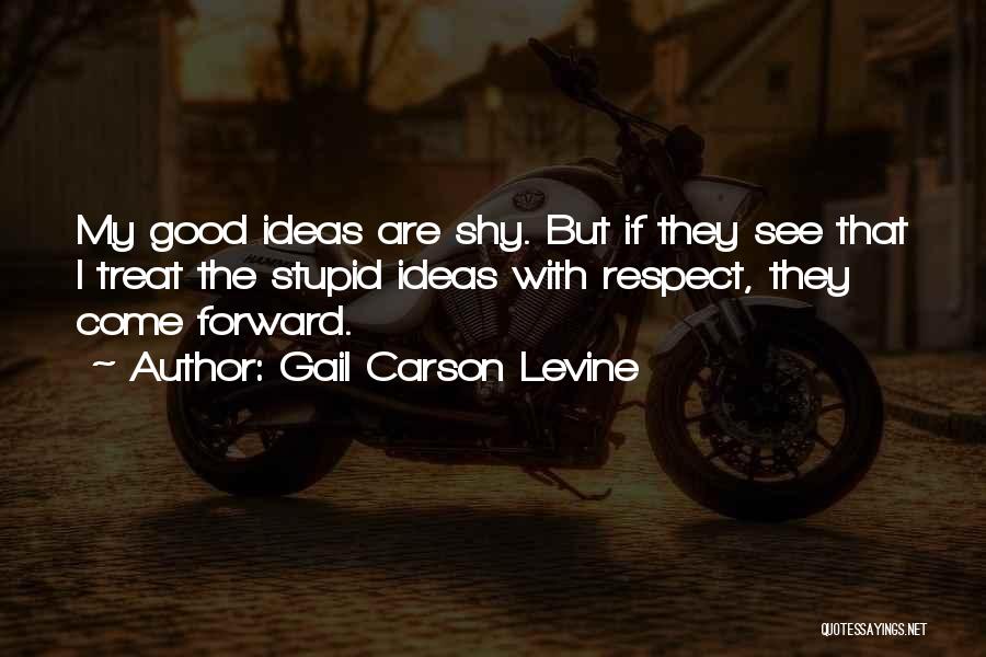 Gail Carson Levine Quotes: My Good Ideas Are Shy. But If They See That I Treat The Stupid Ideas With Respect, They Come Forward.
