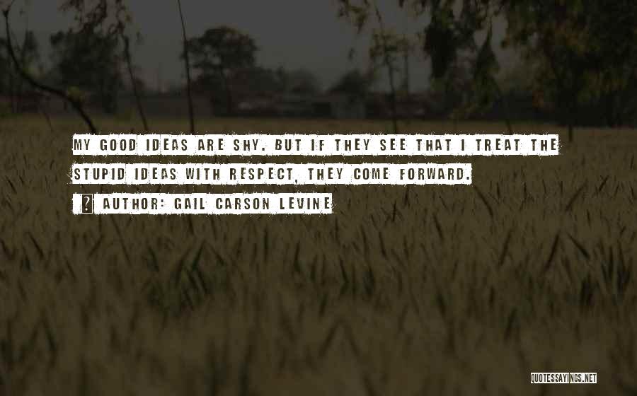 Gail Carson Levine Quotes: My Good Ideas Are Shy. But If They See That I Treat The Stupid Ideas With Respect, They Come Forward.