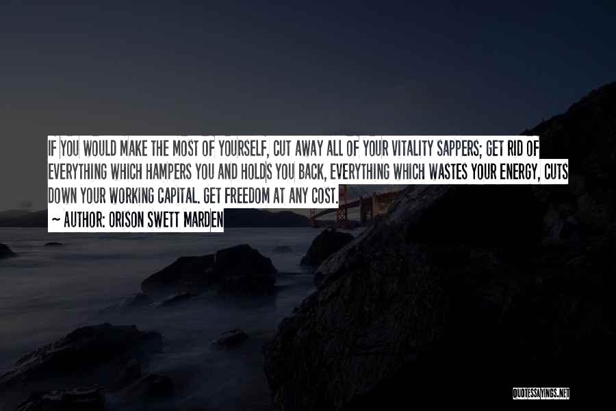 Orison Swett Marden Quotes: If You Would Make The Most Of Yourself, Cut Away All Of Your Vitality Sappers; Get Rid Of Everything Which