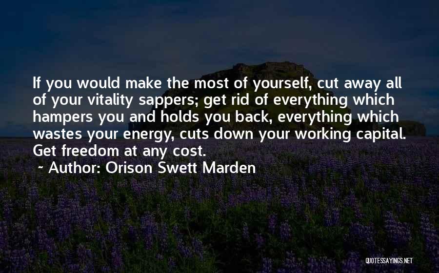 Orison Swett Marden Quotes: If You Would Make The Most Of Yourself, Cut Away All Of Your Vitality Sappers; Get Rid Of Everything Which