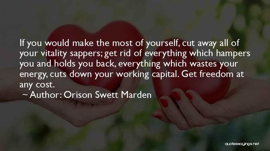 Orison Swett Marden Quotes: If You Would Make The Most Of Yourself, Cut Away All Of Your Vitality Sappers; Get Rid Of Everything Which