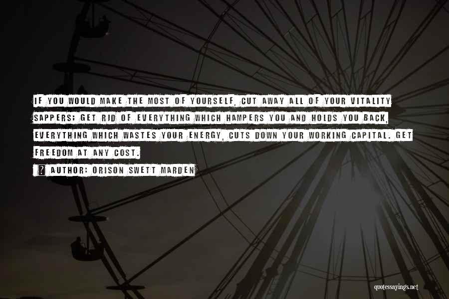 Orison Swett Marden Quotes: If You Would Make The Most Of Yourself, Cut Away All Of Your Vitality Sappers; Get Rid Of Everything Which