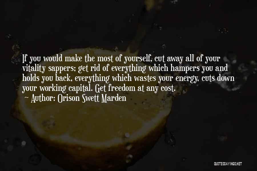 Orison Swett Marden Quotes: If You Would Make The Most Of Yourself, Cut Away All Of Your Vitality Sappers; Get Rid Of Everything Which