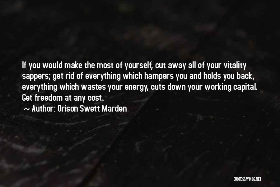Orison Swett Marden Quotes: If You Would Make The Most Of Yourself, Cut Away All Of Your Vitality Sappers; Get Rid Of Everything Which