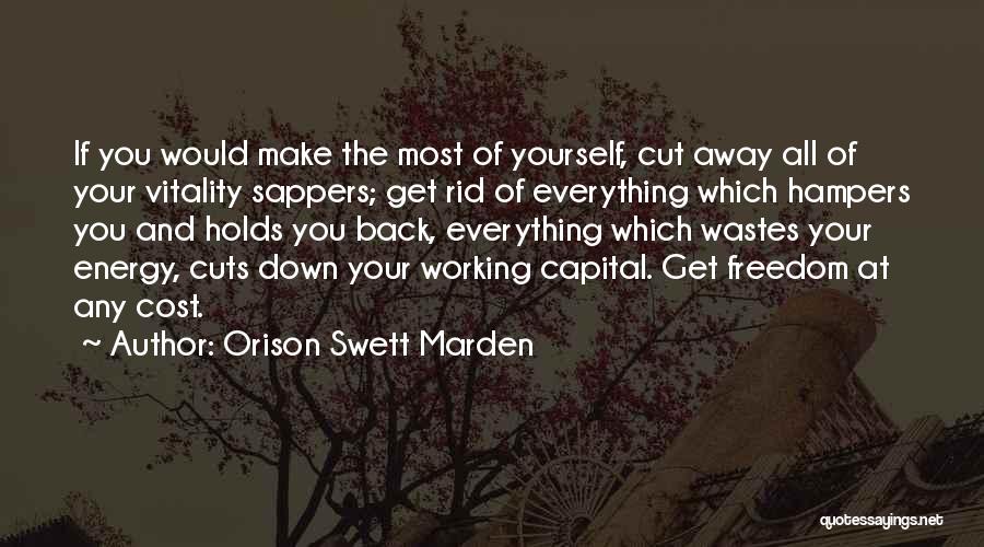 Orison Swett Marden Quotes: If You Would Make The Most Of Yourself, Cut Away All Of Your Vitality Sappers; Get Rid Of Everything Which