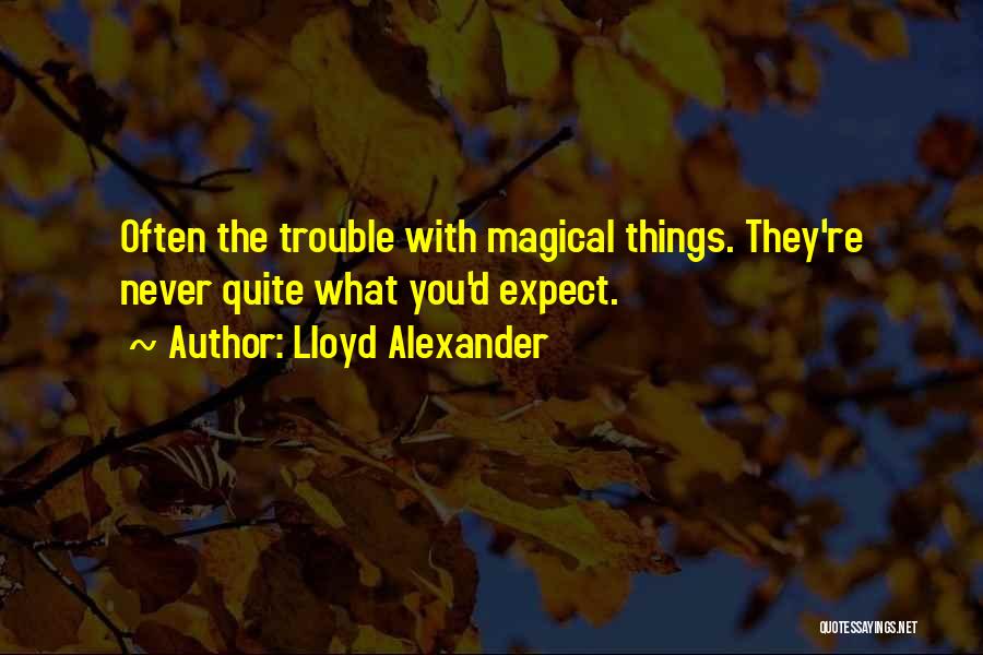 Lloyd Alexander Quotes: Often The Trouble With Magical Things. They're Never Quite What You'd Expect.
