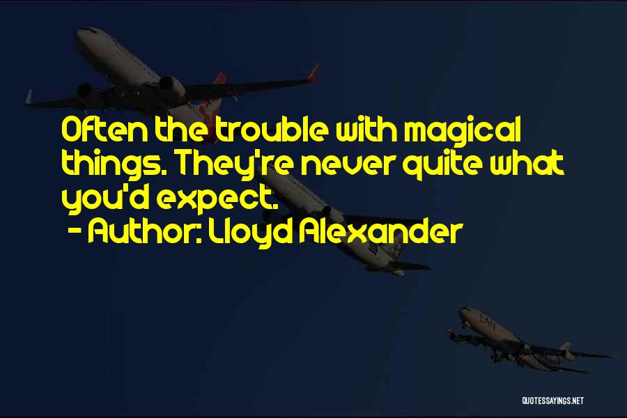 Lloyd Alexander Quotes: Often The Trouble With Magical Things. They're Never Quite What You'd Expect.