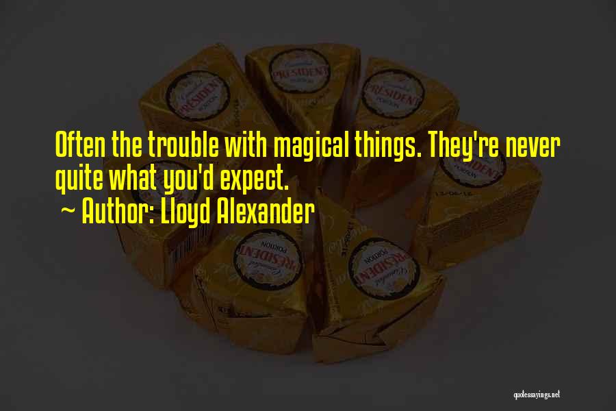 Lloyd Alexander Quotes: Often The Trouble With Magical Things. They're Never Quite What You'd Expect.