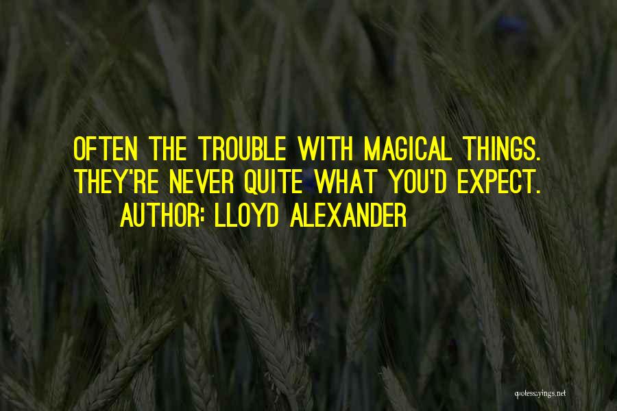 Lloyd Alexander Quotes: Often The Trouble With Magical Things. They're Never Quite What You'd Expect.