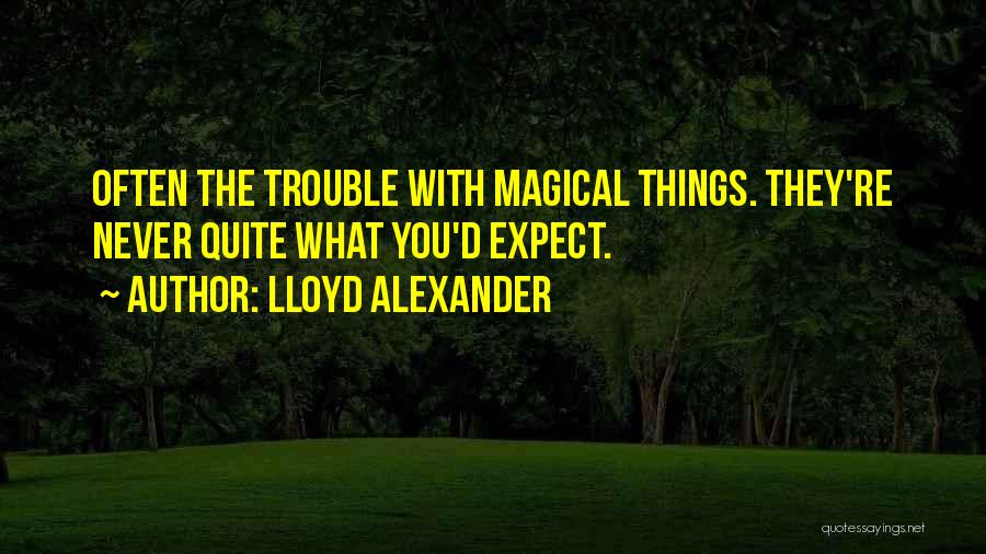 Lloyd Alexander Quotes: Often The Trouble With Magical Things. They're Never Quite What You'd Expect.