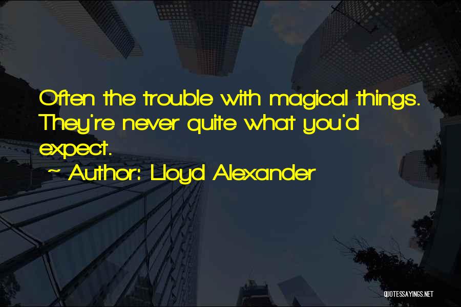 Lloyd Alexander Quotes: Often The Trouble With Magical Things. They're Never Quite What You'd Expect.