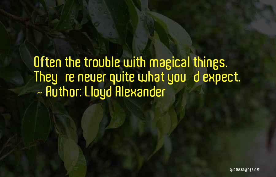 Lloyd Alexander Quotes: Often The Trouble With Magical Things. They're Never Quite What You'd Expect.