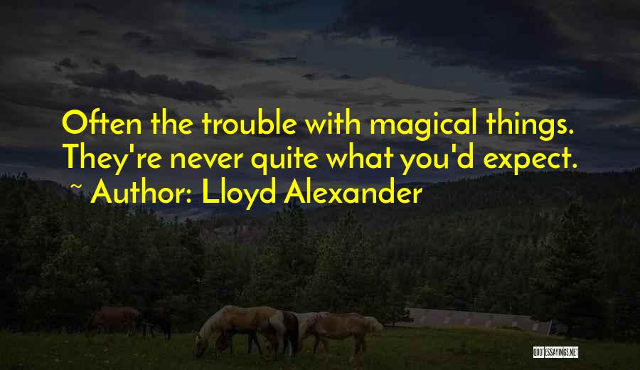 Lloyd Alexander Quotes: Often The Trouble With Magical Things. They're Never Quite What You'd Expect.
