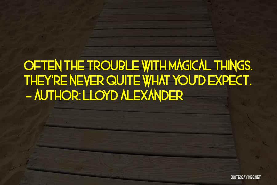 Lloyd Alexander Quotes: Often The Trouble With Magical Things. They're Never Quite What You'd Expect.