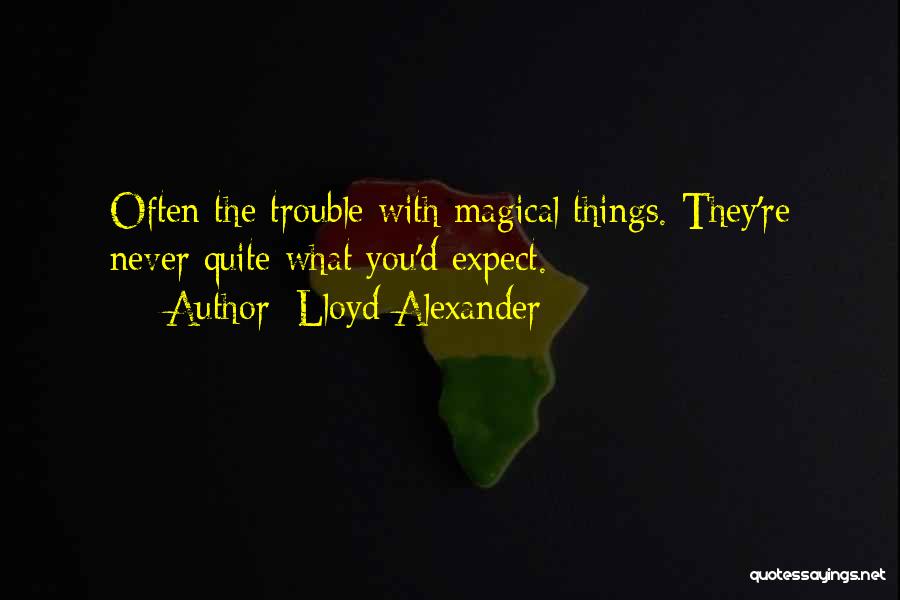 Lloyd Alexander Quotes: Often The Trouble With Magical Things. They're Never Quite What You'd Expect.