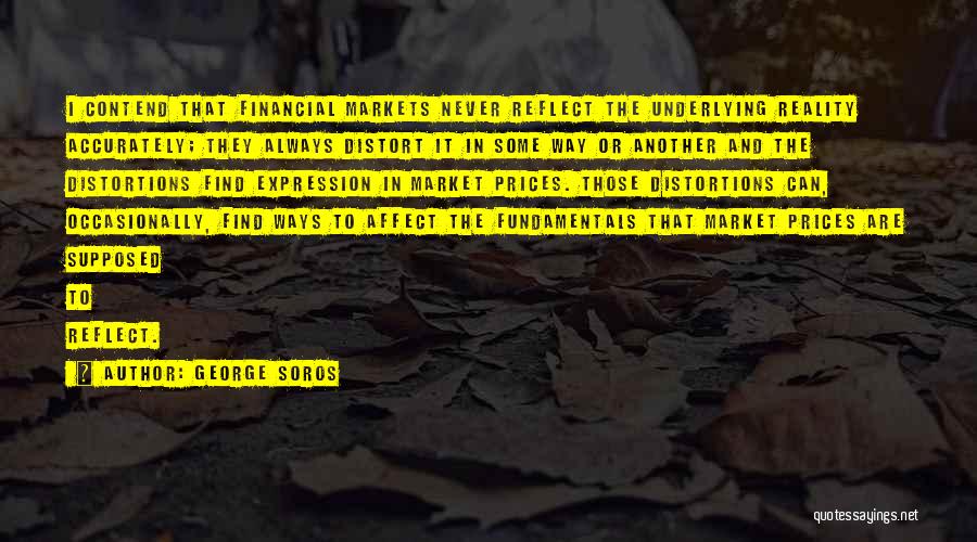 George Soros Quotes: I Contend That Financial Markets Never Reflect The Underlying Reality Accurately; They Always Distort It In Some Way Or Another