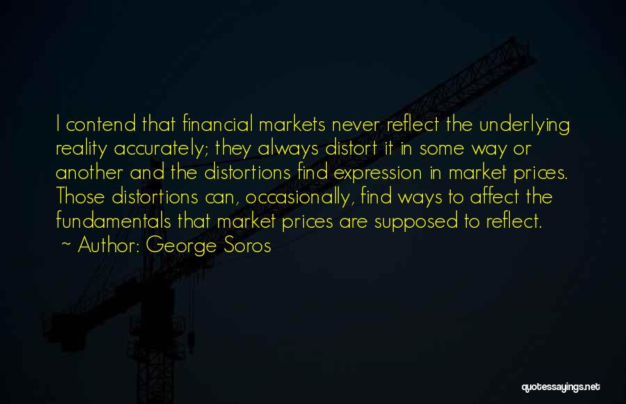 George Soros Quotes: I Contend That Financial Markets Never Reflect The Underlying Reality Accurately; They Always Distort It In Some Way Or Another