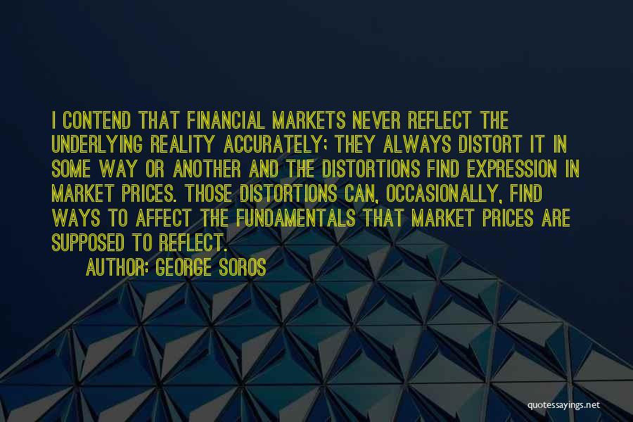 George Soros Quotes: I Contend That Financial Markets Never Reflect The Underlying Reality Accurately; They Always Distort It In Some Way Or Another