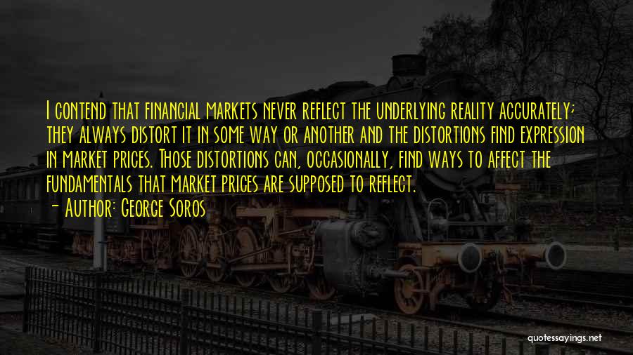 George Soros Quotes: I Contend That Financial Markets Never Reflect The Underlying Reality Accurately; They Always Distort It In Some Way Or Another