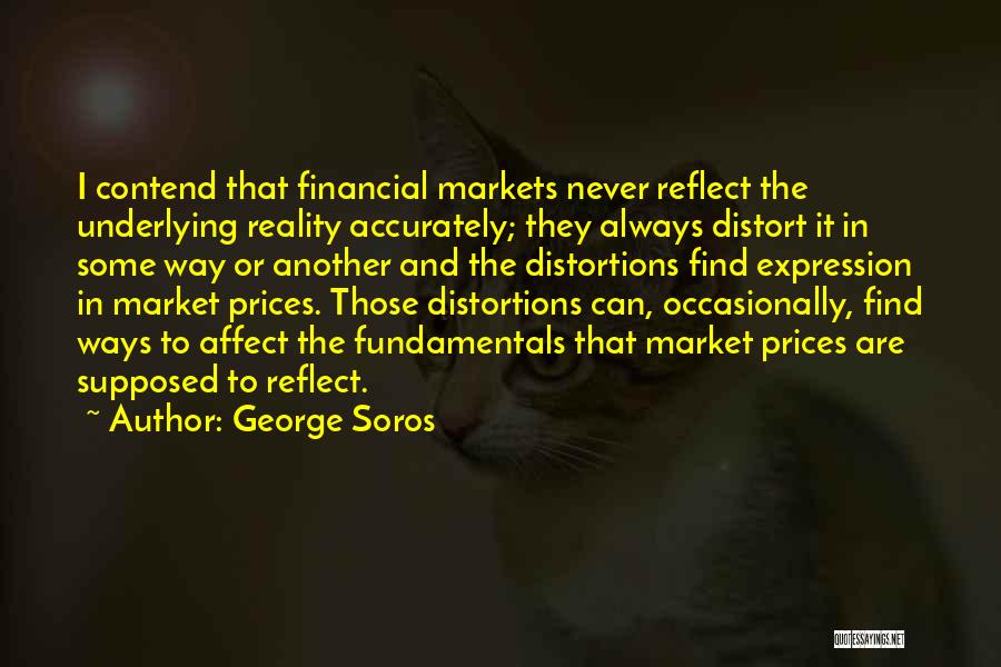George Soros Quotes: I Contend That Financial Markets Never Reflect The Underlying Reality Accurately; They Always Distort It In Some Way Or Another