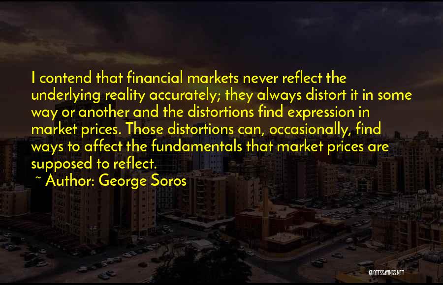 George Soros Quotes: I Contend That Financial Markets Never Reflect The Underlying Reality Accurately; They Always Distort It In Some Way Or Another