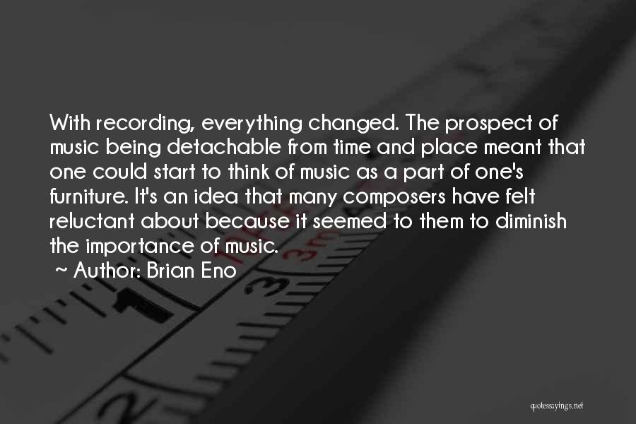 Brian Eno Quotes: With Recording, Everything Changed. The Prospect Of Music Being Detachable From Time And Place Meant That One Could Start To