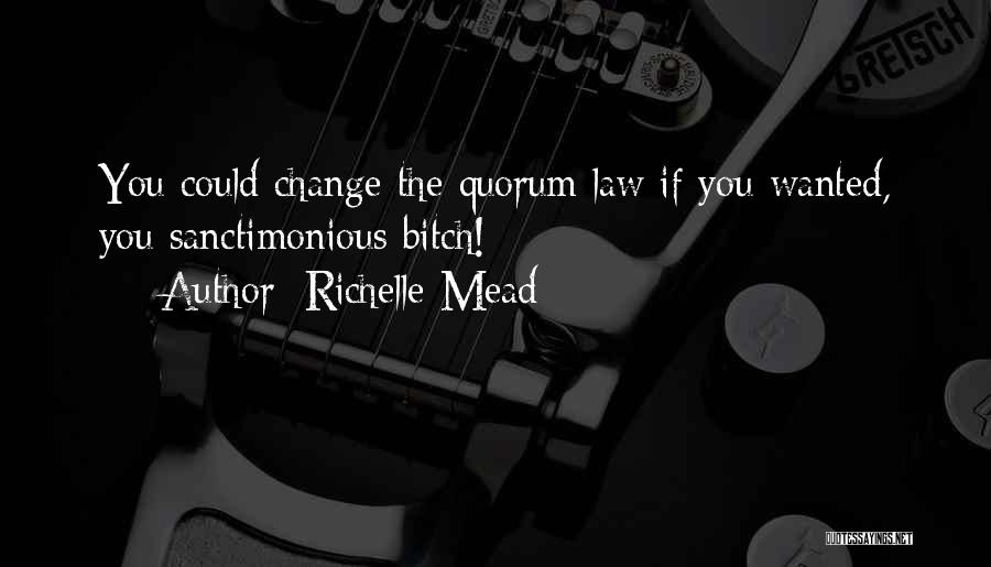 Richelle Mead Quotes: You Could Change The Quorum Law If You Wanted, You Sanctimonious Bitch!