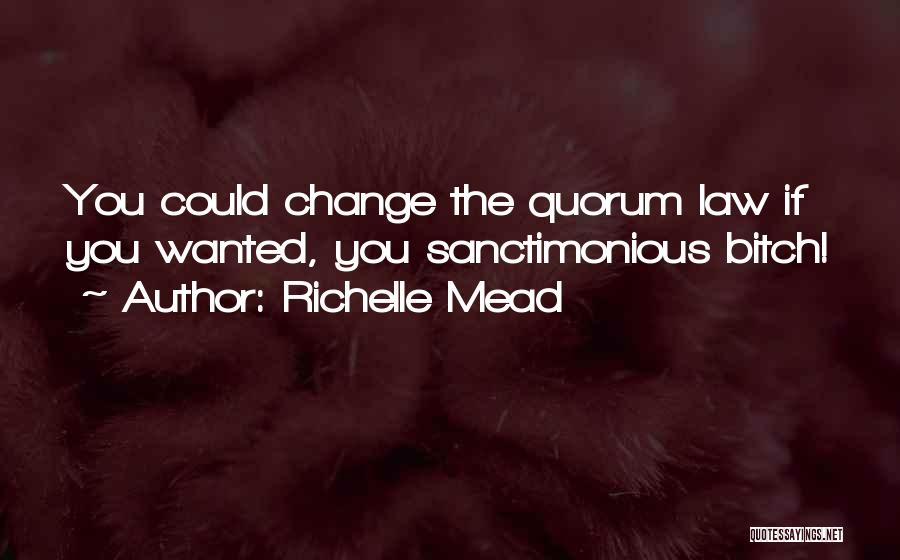 Richelle Mead Quotes: You Could Change The Quorum Law If You Wanted, You Sanctimonious Bitch!