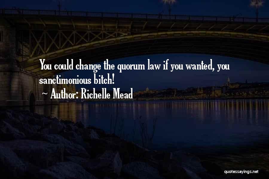 Richelle Mead Quotes: You Could Change The Quorum Law If You Wanted, You Sanctimonious Bitch!