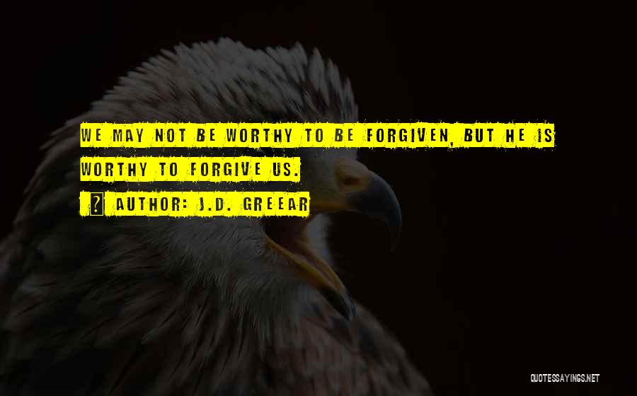 J.D. Greear Quotes: We May Not Be Worthy To Be Forgiven, But He Is Worthy To Forgive Us.