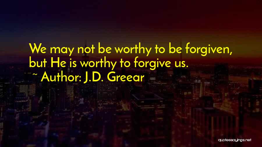 J.D. Greear Quotes: We May Not Be Worthy To Be Forgiven, But He Is Worthy To Forgive Us.